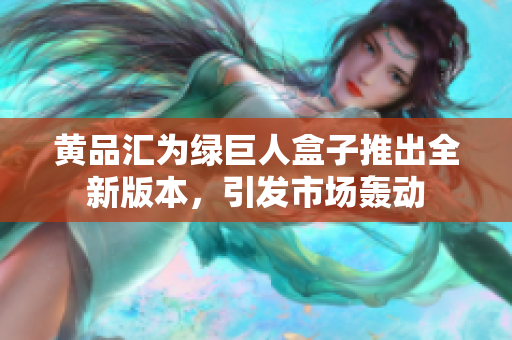 黃品匯為綠巨人盒子推出全新版本，引發(fā)市場轟動