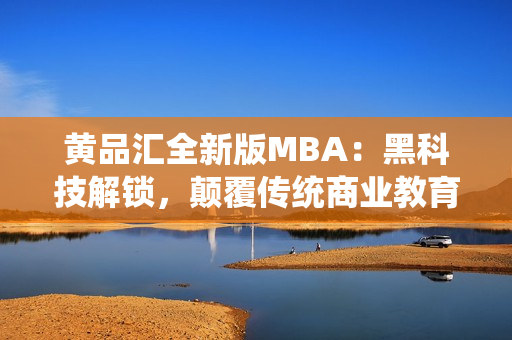 黃品匯全新版MBA：黑科技解鎖，顛覆傳統(tǒng)商業(yè)教育