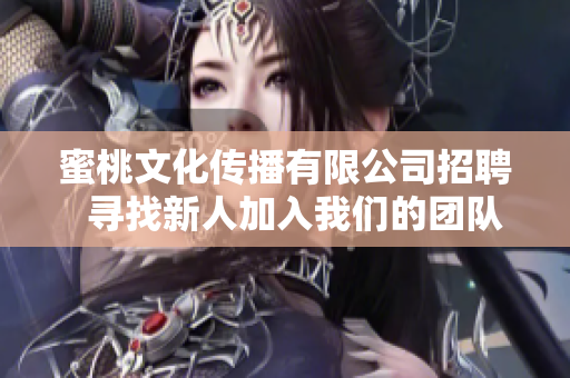 蜜桃文化傳播有限公司招聘  尋找新人加入我們的團(tuán)隊