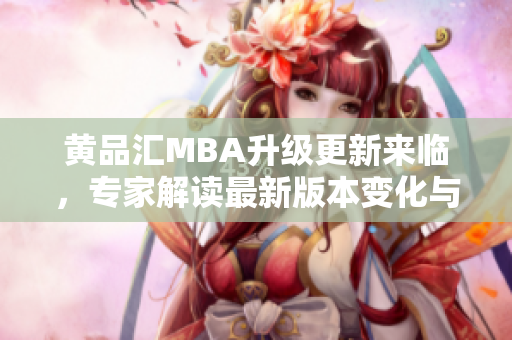 黃品匯MBA升級更新來臨，專家解讀最新版本變化與優(yōu)勢