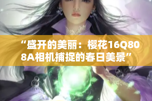 “盛開的美麗：櫻花16Q808A相機捕捉的春日美景”