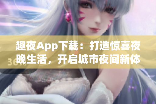 趣夜App下載：打造驚喜夜晚生活，開啟城市夜間新體驗(yàn)!