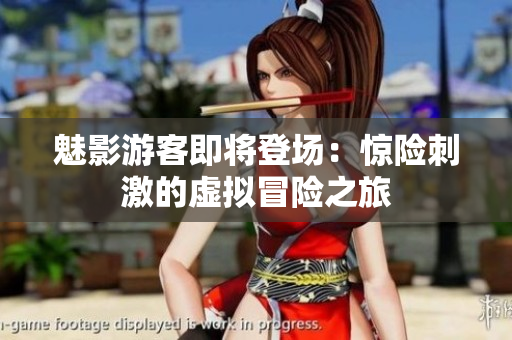 魅影游客即將登場：驚險(xiǎn)刺激的虛擬冒險(xiǎn)之旅