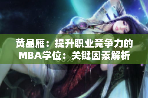 黃品雁：提升職業(yè)競爭力的MBA學位：關鍵因素解析