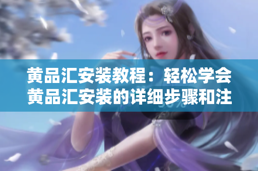 黃品匯安裝教程：輕松學會黃品匯安裝的詳細步驟和注意事項