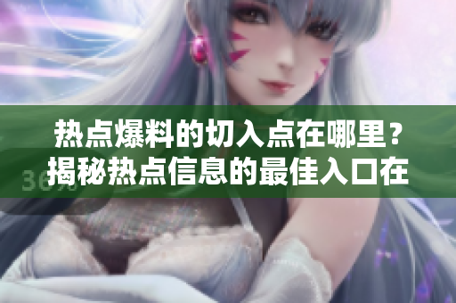 熱點(diǎn)爆料的切入點(diǎn)在哪里？揭秘?zé)狳c(diǎn)信息的最佳入口在哪里？