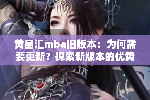黃品匯mba舊版本：為何需要更新？探索新版本的優(yōu)勢(shì)