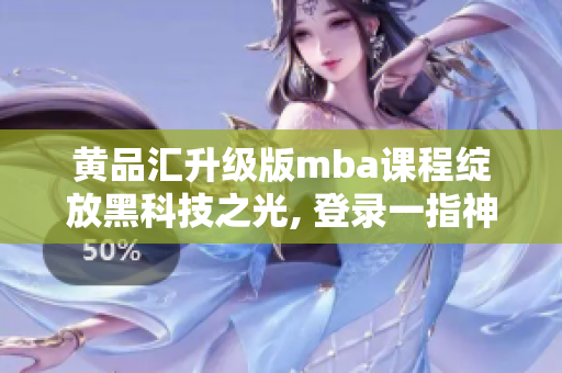 黃品匯升級(jí)版mba課程綻放黑科技之光, 登錄一指神通版, 一切題材門檻皆橫掃