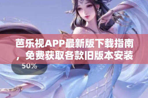 芭樂(lè)視APP最新版下載指南，免費(fèi)獲取各款舊版本安裝包，輕松享受精彩視頻內(nèi)容