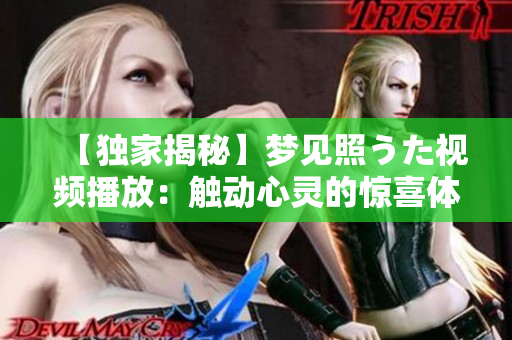 【獨家揭秘】夢見照うた視頻播放：觸動心靈的驚喜體驗！