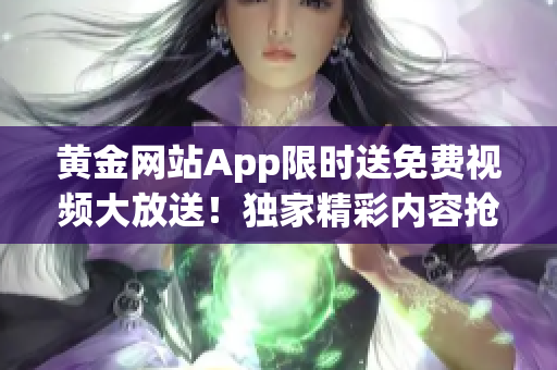 黃金網(wǎng)站App限時(shí)送免費(fèi)視頻大放送！獨(dú)家精彩內(nèi)容搶先看，精選高清影視盡情暢享