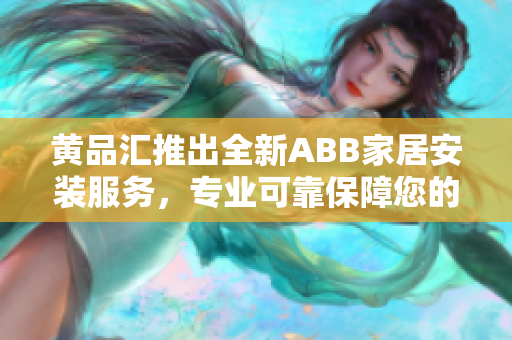 黃品匯推出全新ABB家居安裝服務(wù)，專業(yè)可靠保障您的家居安全