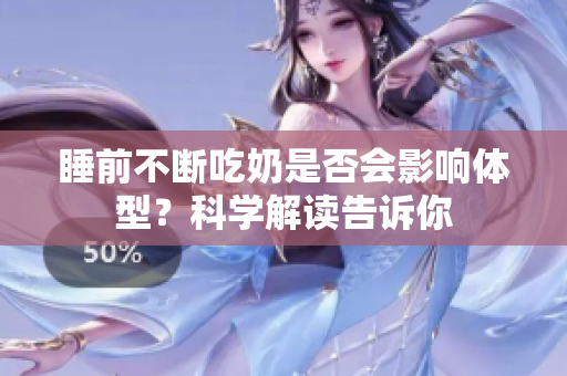 睡前不斷吃奶是否會(huì)影響體型？科學(xué)解讀告訴你