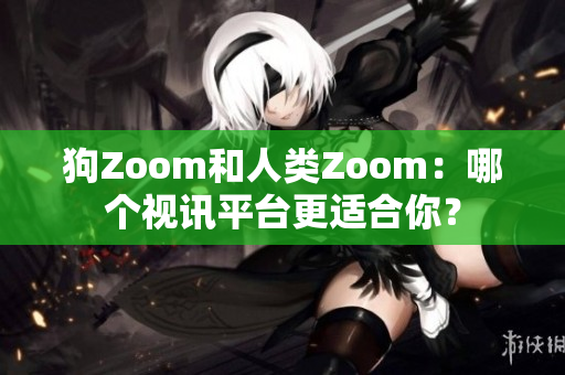 狗Zoom和人類Zoom：哪個(gè)視訊平臺(tái)更適合你？
