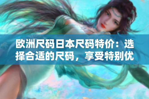 歐洲尺碼日本尺碼特價(jià)：選擇合適的尺碼，享受特別優(yōu)惠