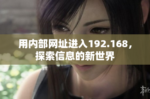 用內(nèi)部網(wǎng)址進(jìn)入192.168，探索信息的新世界