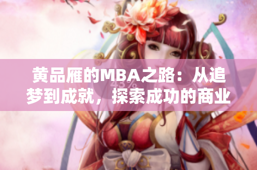 黃品雁的MBA之路：從追夢到成就，探索成功的商業(yè)管理之旅