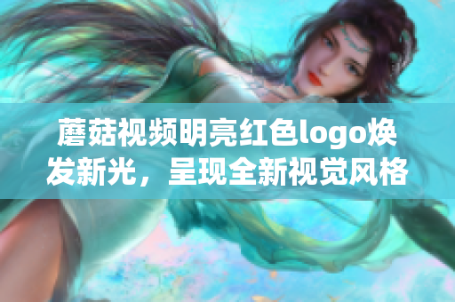 蘑菇視頻明亮紅色logo煥發(fā)新光，呈現(xiàn)全新視覺風格