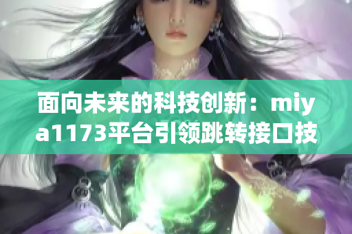 面向未來的科技創(chuàng)新：miya1173平臺引領跳轉(zhuǎn)接口技術進步