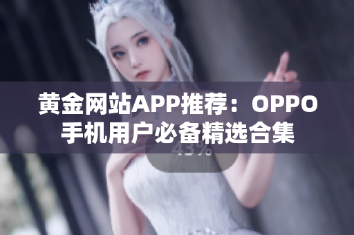 黃金網(wǎng)站APP推薦：OPPO手機用戶必備精選合集