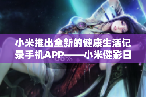 小米推出全新的健康生活記錄手機APP——小米健影日記