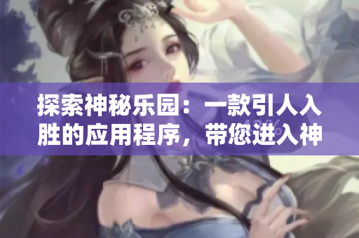 探索神秘樂園：一款引人入勝的應(yīng)用程序，帶您進(jìn)入神秘花園的視聽盛宴