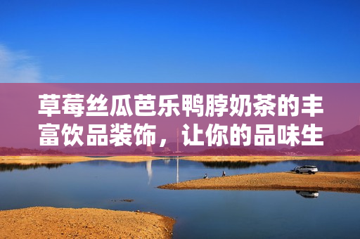 草莓絲瓜芭樂鴨脖奶茶的豐富飲品裝飾，讓你的品味生活更加多姿多彩