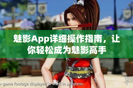 魅影App詳細(xì)操作指南，讓你輕松成為魅影高手