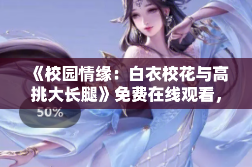 《校園情緣：白衣?；ㄅc高挑大長腿》免費(fèi)在線觀看，精彩青春劇重溫！