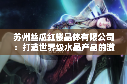 蘇州絲瓜紅樓晶體有限公司：打造世界級水晶產(chǎn)品的激情與創(chuàng)新
