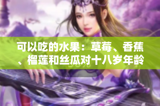 可以吃的水果：草莓、香蕉、榴蓮和絲瓜對十八歲年齡段的合適性評估