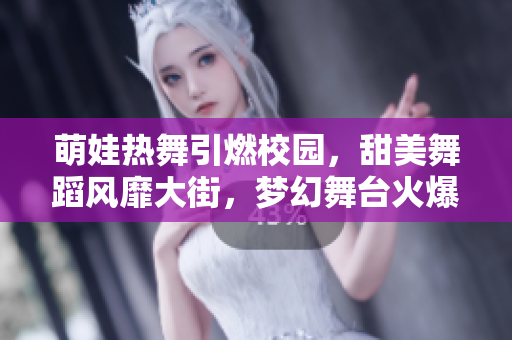 萌娃熱舞引燃校園，甜美舞蹈風(fēng)靡大街，夢幻舞臺火爆跳躍，精彩動感無限循環(huán)