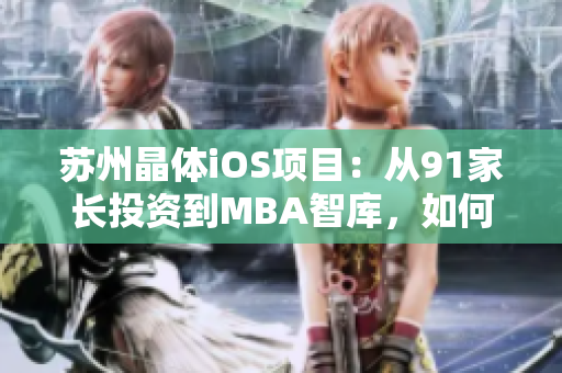 蘇州晶體iOS項目：從91家長投資到MBA智庫，如何實現(xiàn)商業(yè)價值？
