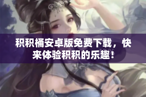 積積桶安卓版免費下載，快來體驗積積的樂趣！