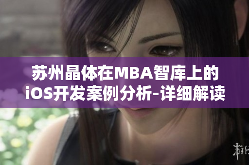 蘇州晶體在MBA智庫上的iOS開發(fā)案例分析-詳細(xì)解讀