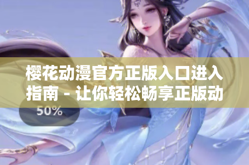 櫻花動漫官方正版入口進(jìn)入指南 - 讓你輕松暢享正版動漫精彩內(nèi)容