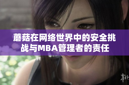 蘑菇在網(wǎng)絡(luò)世界中的安全挑戰(zhàn)與MBA管理者的責(zé)任