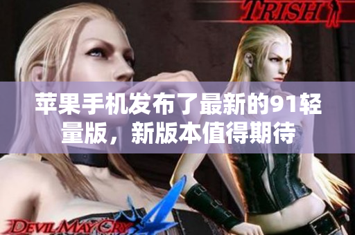 蘋果手機發(fā)布了最新的91輕量版，新版本值得期待