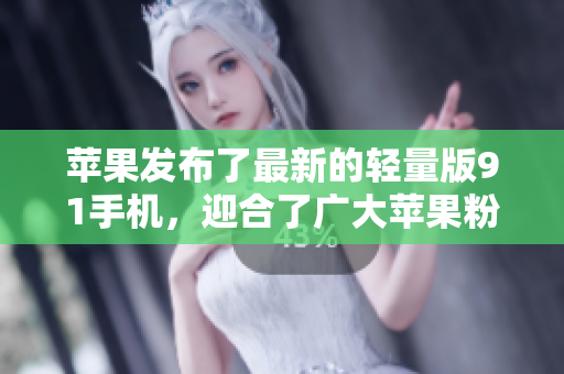 蘋(píng)果發(fā)布了最新的輕量版91手機(jī)，迎合了廣大蘋(píng)果粉的需求