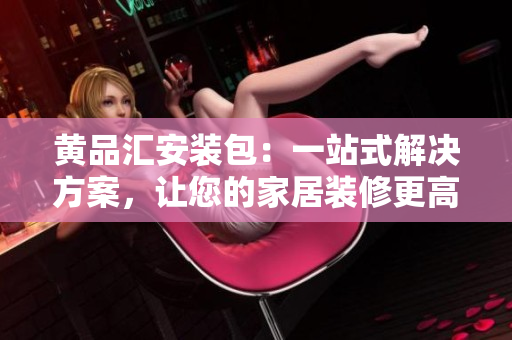 黃品匯安裝包：一站式解決方案，讓您的家居裝修更高效！