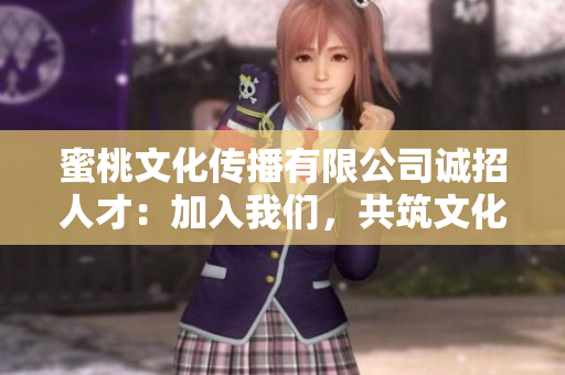 蜜桃文化傳播有限公司誠招人才：加入我們，共筑文化傳播夢想