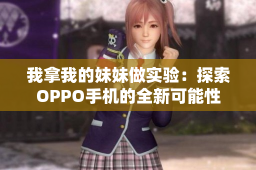 我拿我的妹妹做實驗：探索OPPO手機的全新可能性
