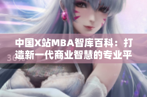 中國X站MBA智庫百科：打造新一代商業(yè)智慧的專業(yè)平臺