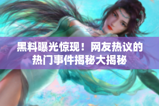 黑料曝光驚現(xiàn)！網(wǎng)友熱議的熱門事件揭秘大揭秘