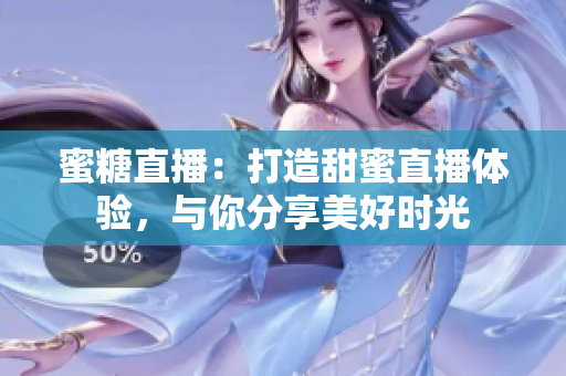 蜜糖直播：打造甜蜜直播體驗(yàn)，與你分享美好時(shí)光