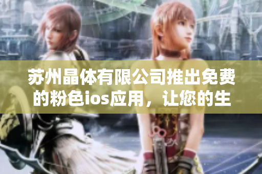 蘇州晶體有限公司推出免費(fèi)的粉色ios應(yīng)用，讓您的生活更加精彩
