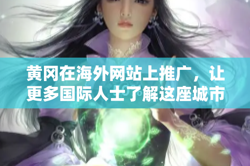 黃岡在海外網(wǎng)站上推廣，讓更多國際人士了解這座城市