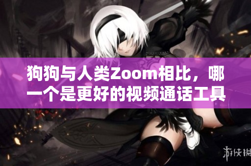 狗狗與人類Zoom相比，哪一個(gè)是更好的視頻通話工具？