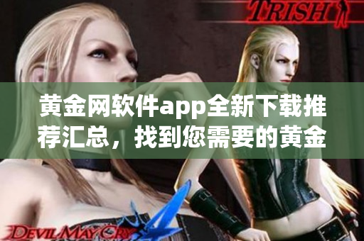 黃金網(wǎng)軟件app全新下載推薦匯總，找到您需要的黃金網(wǎng)軟件app就在這里