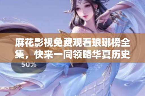 麻花影視免費(fèi)觀看瑯琊榜全集，快來一同領(lǐng)略華夏歷史巨制